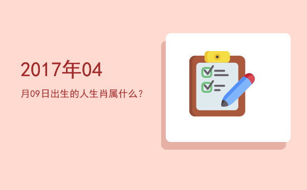 2017年04月09日出生的人生肖属什么?