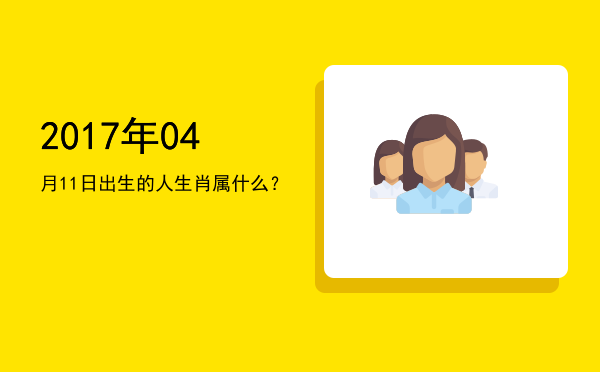 2017年04月11日出生的人生肖属什么?