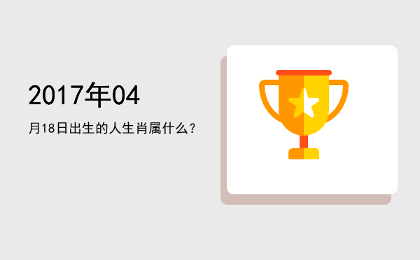 2017年04月18日出生的人生肖属什么?