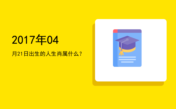 2017年04月21日出生的人生肖属什么?