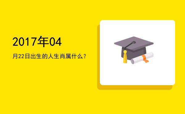 2017年04月22日出生的人生肖属什么?