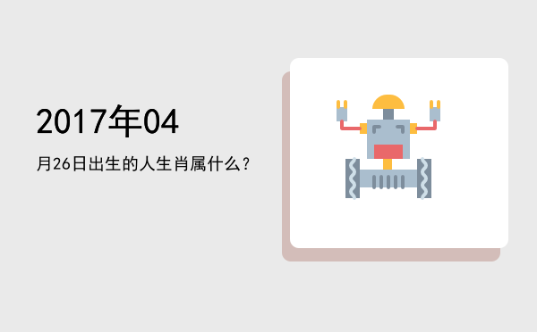 2017年04月26日出生的人生肖属什么?