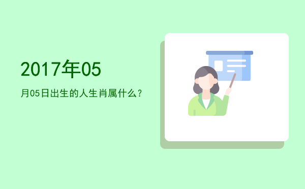 2017年05月05日出生的人生肖属什么?