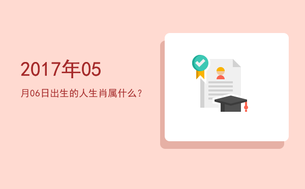 2017年05月06日出生的人生肖属什么?