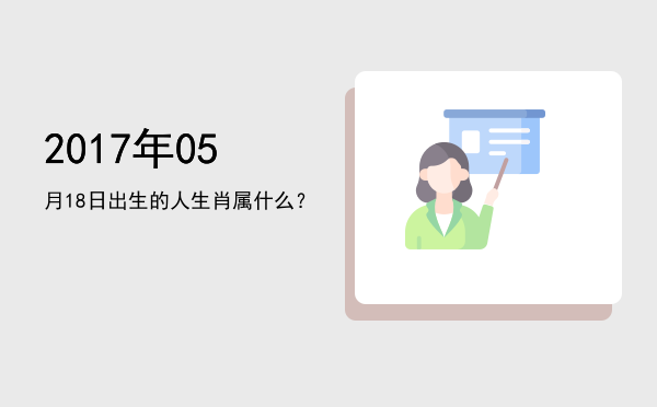 2017年05月18日出生的人生肖属什么?