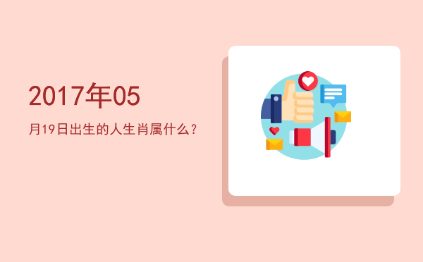 2017年05月19日出生的人生肖属什么?