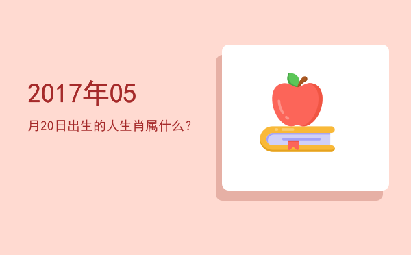 2017年05月20日出生的人生肖属什么?