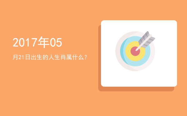 2017年05月21日出生的人生肖属什么?