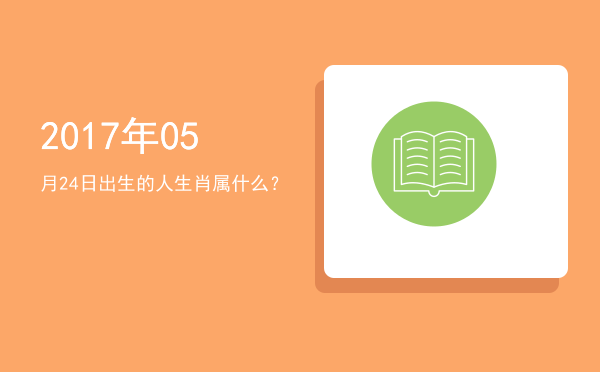 2017年05月24日出生的人生肖属什么?