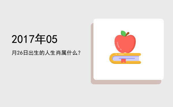 2017年05月26日出生的人生肖属什么?