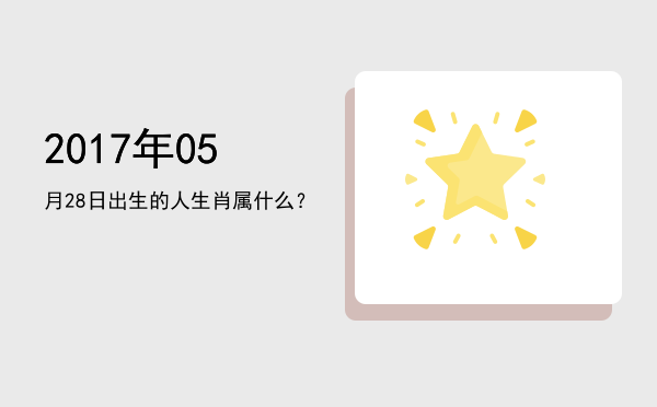 2017年05月28日出生的人生肖属什么?