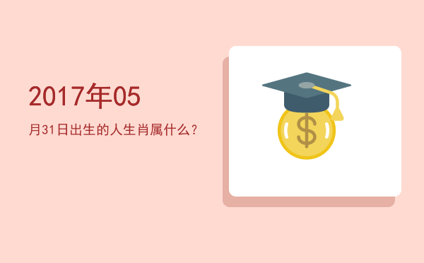2017年05月31日出生的人生肖属什么?