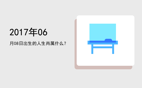 2017年06月08日出生的人生肖属什么?