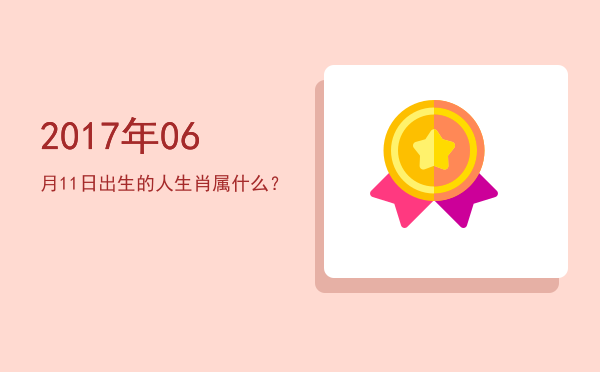2017年06月11日出生的人生肖属什么?