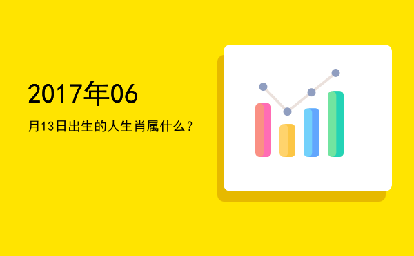 2017年06月13日出生的人生肖属什么?