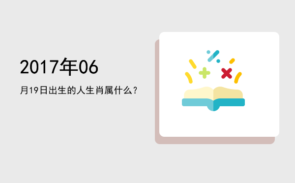 2017年06月19日出生的人生肖属什么?