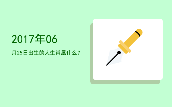 2017年06月25日出生的人生肖属什么?