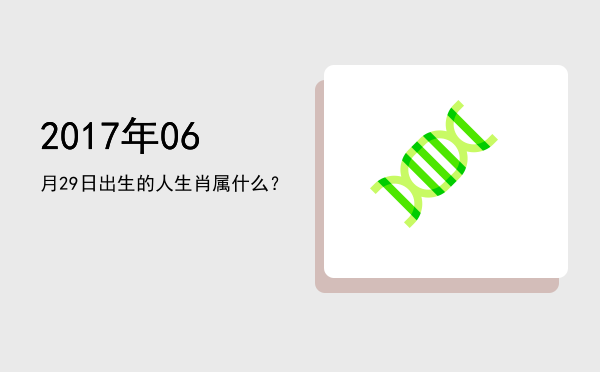 2017年06月29日出生的人生肖属什么?