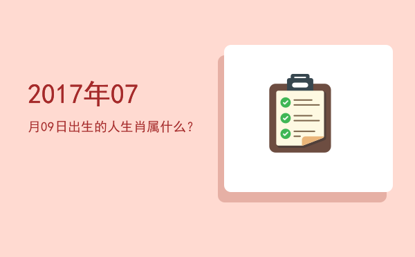 2017年07月09日出生的人生肖属什么?