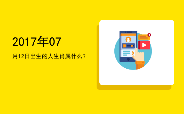 2017年07月12日出生的人生肖属什么?