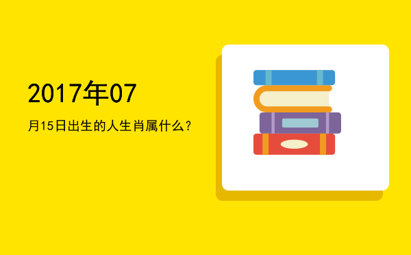 2017年07月15日出生的人生肖属什么?