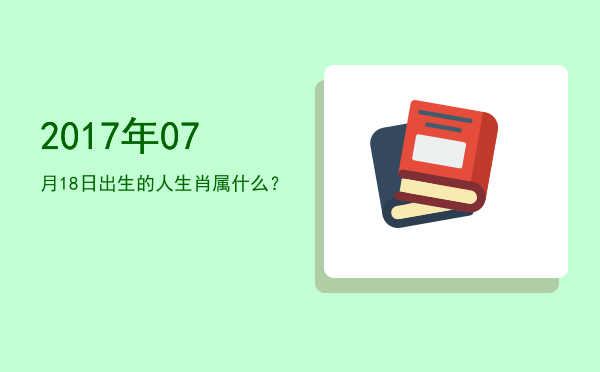 2017年07月18日出生的人生肖属什么?