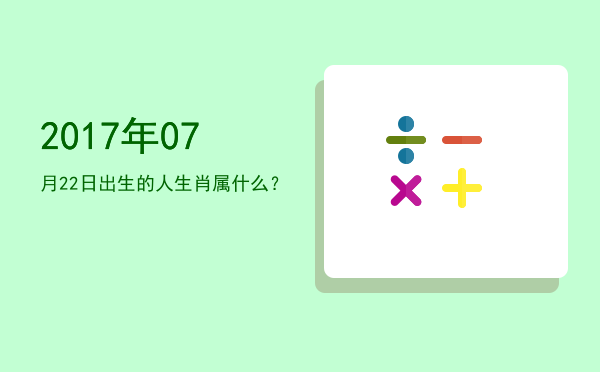 2017年07月22日出生的人生肖属什么?