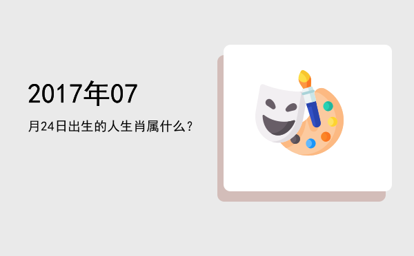 2017年07月24日出生的人生肖属什么?