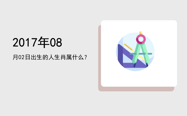 2017年08月02日出生的人生肖属什么?