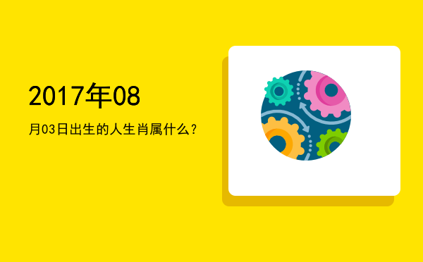 2017年08月03日出生的人生肖属什么?