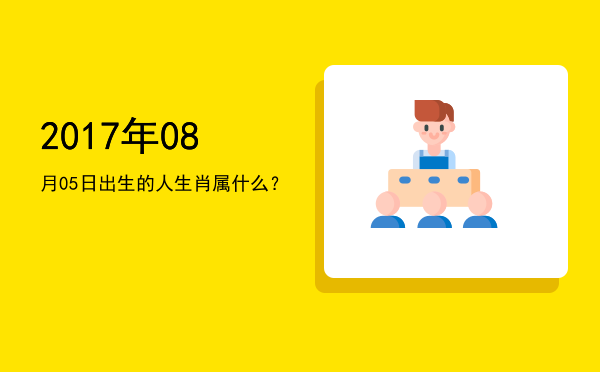 2017年08月05日出生的人生肖属什么?