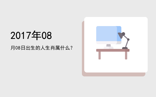 2017年08月08日出生的人生肖属什么?