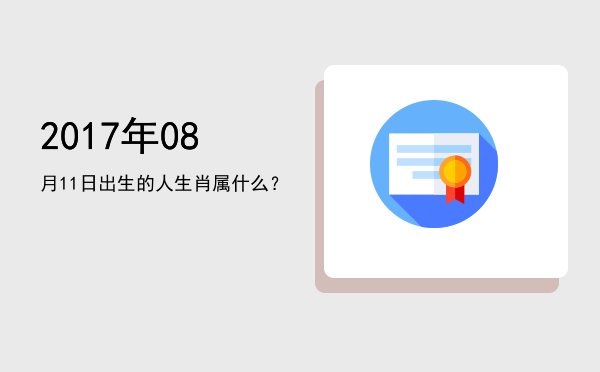 2017年08月11日出生的人生肖属什么?