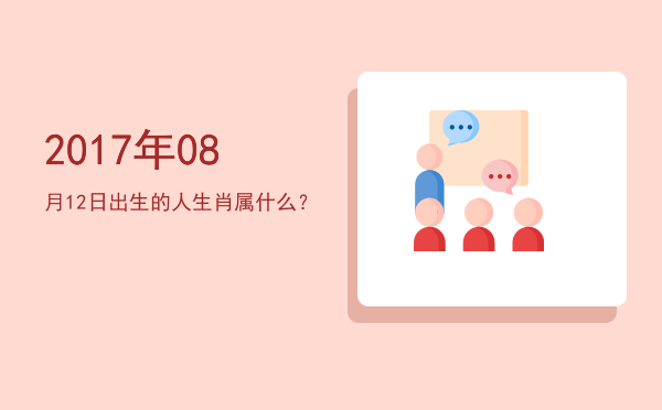 2017年08月12日出生的人生肖属什么?