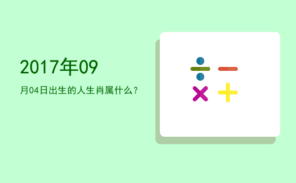 2017年09月04日出生的人生肖属什么?