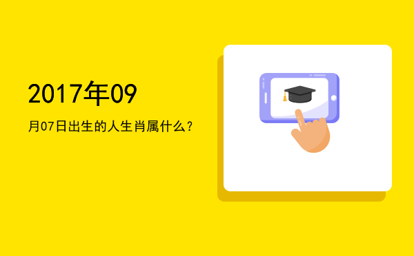 2017年09月07日出生的人生肖属什么?