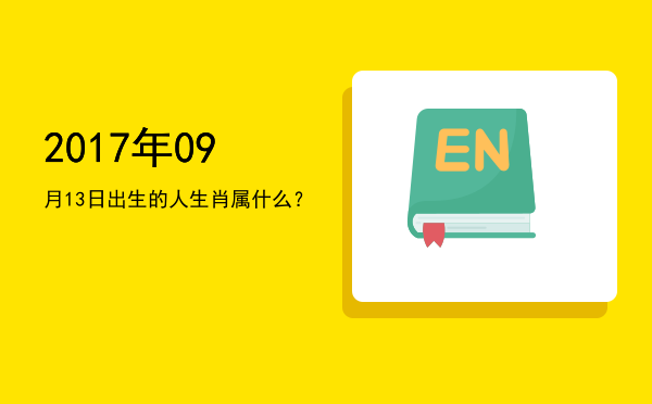 2017年09月13日出生的人生肖属什么?
