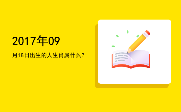 2017年09月18日出生的人生肖属什么?