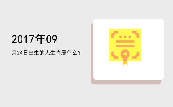 2017年09月24日出生的人生肖属什么?