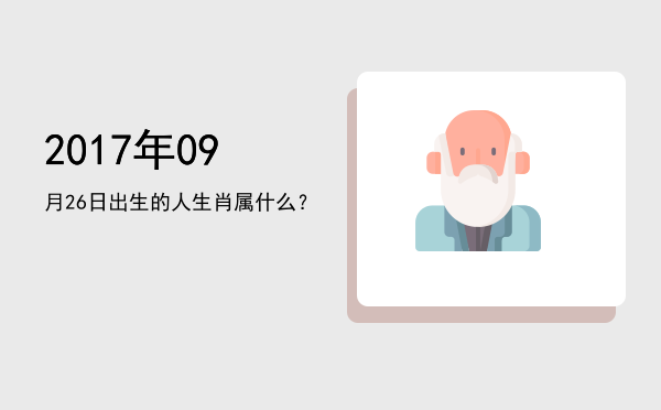 2017年09月26日出生的人生肖属什么?
