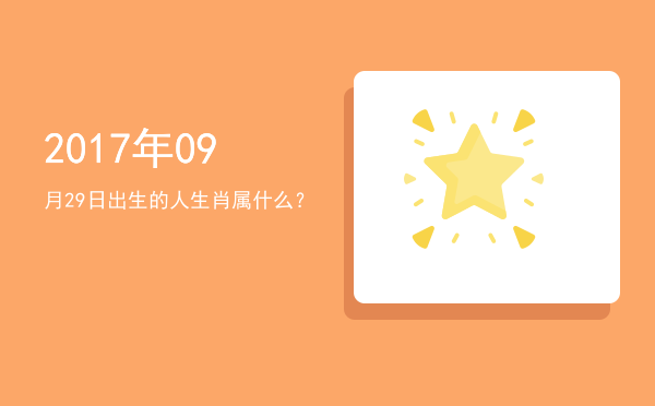 2017年09月29日出生的人生肖属什么?