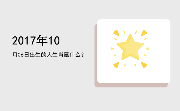 2017年10月06日出生的人生肖属什么?