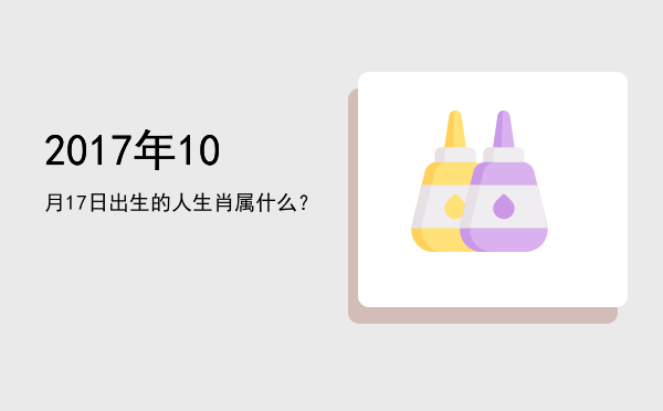 2017年10月17日出生的人生肖属什么?