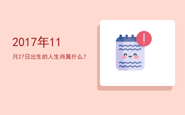 2017年11月27日出生的人生肖属什么?