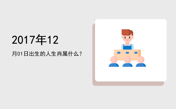 2017年12月01日出生的人生肖属什么?