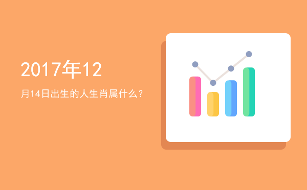 2017年12月14日出生的人生肖属什么?