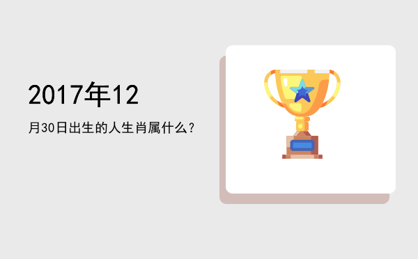 2017年12月30日出生的人生肖属什么?