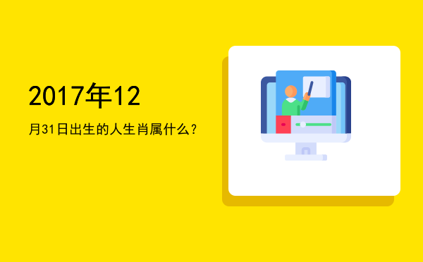 2017年12月31日出生的人生肖属什么?