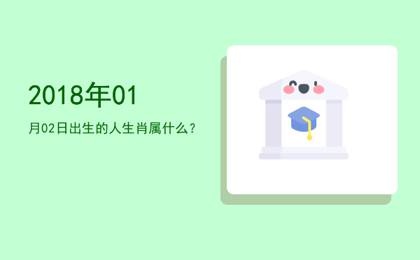2018年01月02日出生的人生肖属什么?