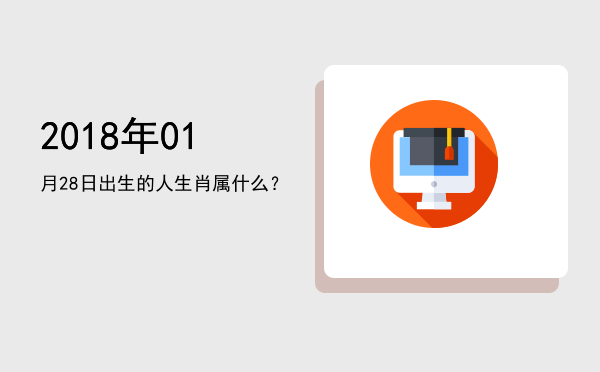 2018年01月28日出生的人生肖属什么?